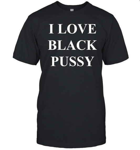 Funny I Love Black Pussy T Shirt