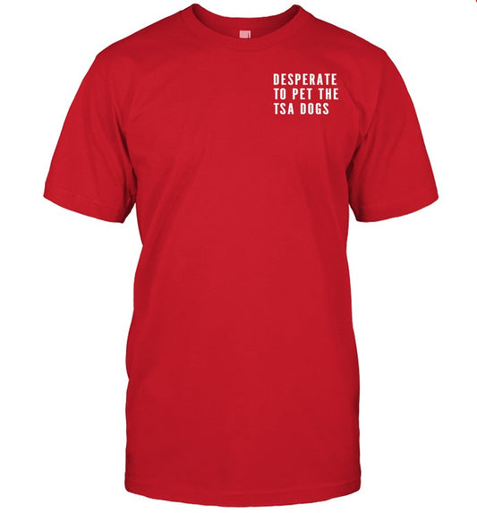 Tsa Desperate To Pet The Tsa Dogs T-Shirts