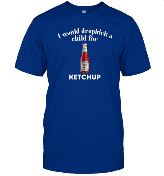 Unethical Threads I Would Dropkick A Child For Ketchup Tee