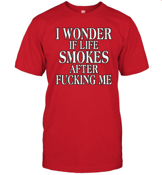 Shirts That Go Hard I Wonder If Life Smokes After Fucking Me Shirt