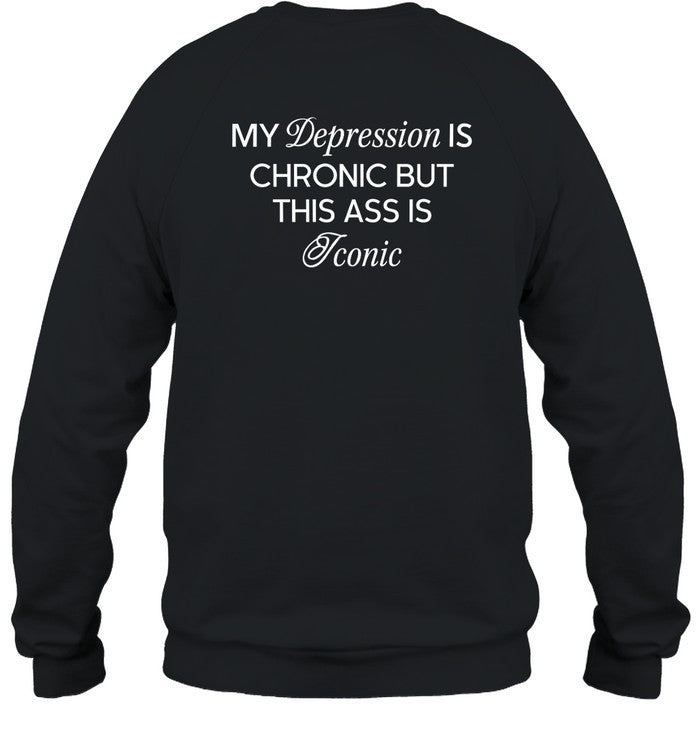 My Depression Is Chronic But This Ass Is Iconic Shirt Shirts That Go Hard