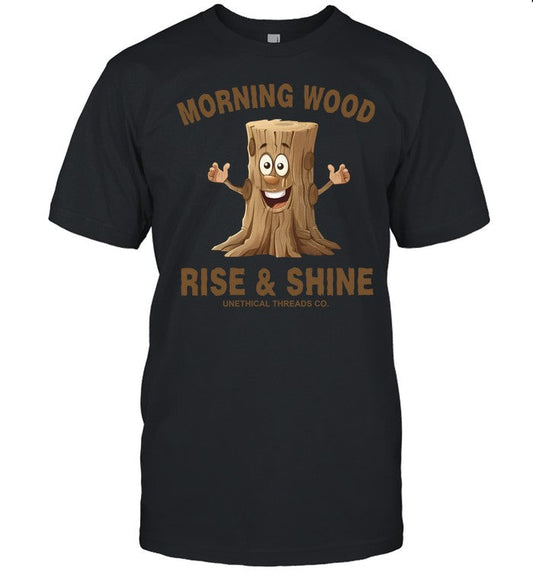 Morning Wood Rise And Shine Unethical Threads Co. Shirt